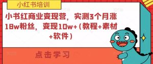 小紅書(shū)商業(yè)變現(xiàn)營(yíng)，實(shí)測(cè)3個(gè)月漲18w粉絲，變現(xiàn)10w+(教程+素材+軟件)百度網(wǎng)盤(pán)插圖