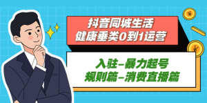 抖音本地生活健康垂類0到1運(yùn)營：入駐-暴力起號-規(guī)則篇-消費(fèi)直播百度網(wǎng)盤插圖