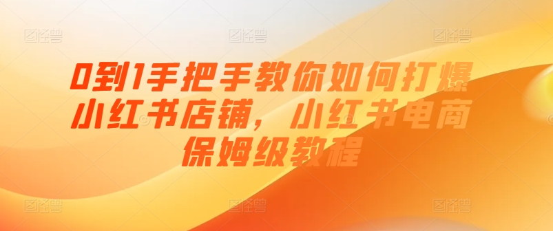 0到1手把手教你如何打爆小紅書店鋪，小紅書電商保姆級(jí)教程插圖