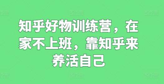 知乎好物訓(xùn)練營(yíng)，在家不上班，靠知乎來(lái)養(yǎng)活自己插圖
