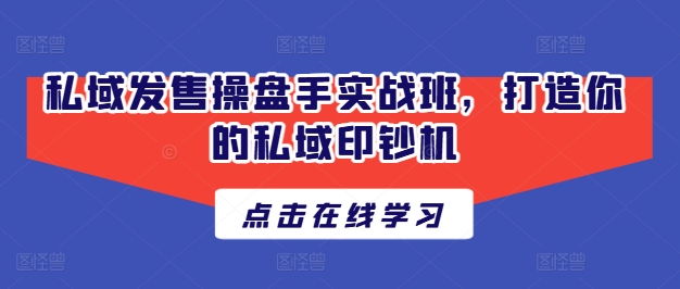 私域發(fā)售操盤手實戰(zhàn)班，打造你的私域印鈔機插圖