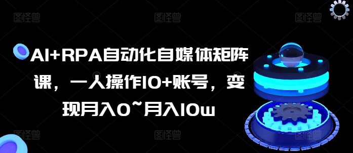 AI+RPA自動化自媒體矩陣課，一人操作10+賬號，變現(xiàn)月入0~月入10w插圖
