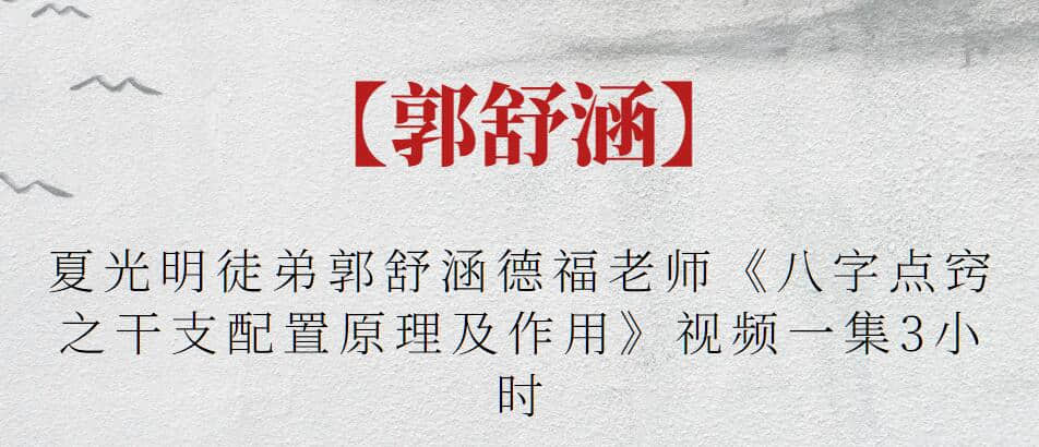 【郭舒涵】夏光明徒弟郭舒涵德福老師《八字點竅之干支配置原理及作用》視頻一集3小時插圖