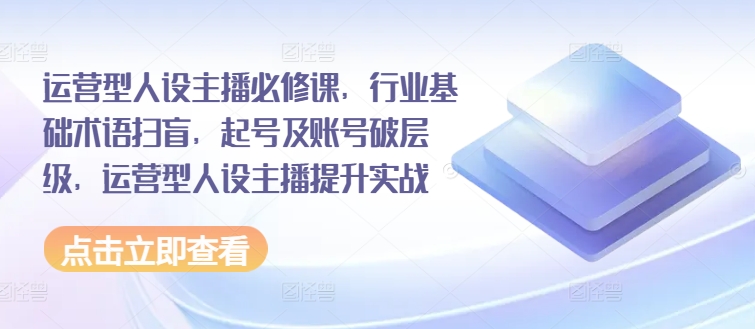 運營型人設(shè)主播必修課，行業(yè)基礎(chǔ)術(shù)語掃盲，起號及賬號破層級，運營型人設(shè)主播提升實戰(zhàn)插圖