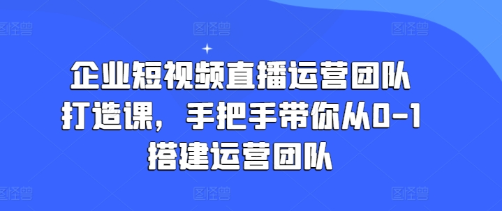 企業(yè)短視頻直播運(yùn)營(yíng)團(tuán)隊(duì)打造課，手把手帶你從0-1搭建運(yùn)營(yíng)團(tuán)隊(duì)插圖