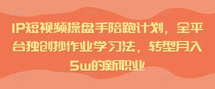 短視頻IP操盤手陪跑計(jì)劃，全平臺(tái)獨(dú)創(chuàng)抄作業(yè)學(xué)習(xí)法，轉(zhuǎn)型月入5w的新職業(yè)插圖