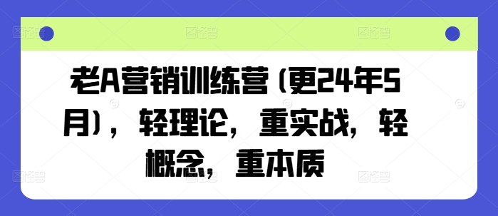 老A營銷訓練營(更24年8月)，輕理論，重實戰(zhàn)，輕概念，重本質(zhì)插圖