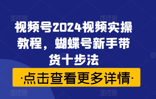 視頻號(hào)2024視頻實(shí)操教程，蝴蝶號(hào)新手帶貨十步法