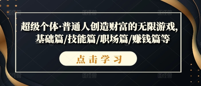 超級個(gè)體·普通人創(chuàng)造財(cái)富的無限游戲，基礎(chǔ)篇/技能篇/職場篇/賺錢篇等