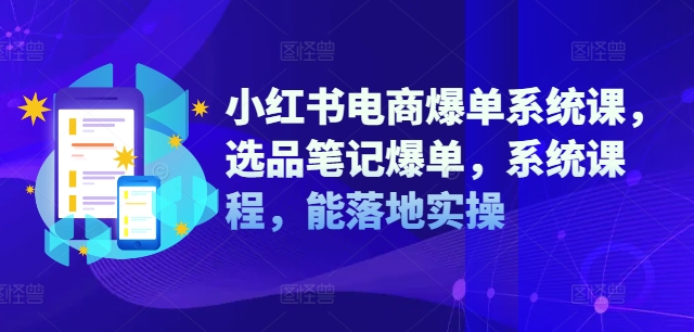 小紅書電商爆單系統(tǒng)課，選品筆記爆單，系統(tǒng)課程，能落地實(shí)操插圖