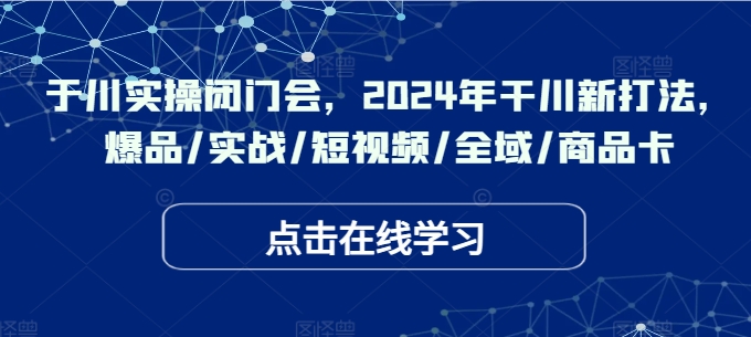 千川實(shí)操閉門會，2024年干川新打法，爆品/實(shí)戰(zhàn)/短視頻/全域/商品卡插圖