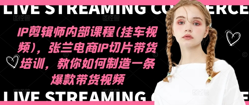 IP剪輯師內(nèi)部課程(掛車視頻)（更新09月），張?zhí)m電商IP切片帶貨培訓(xùn)，教你如何制造一條爆款帶貨視頻插圖