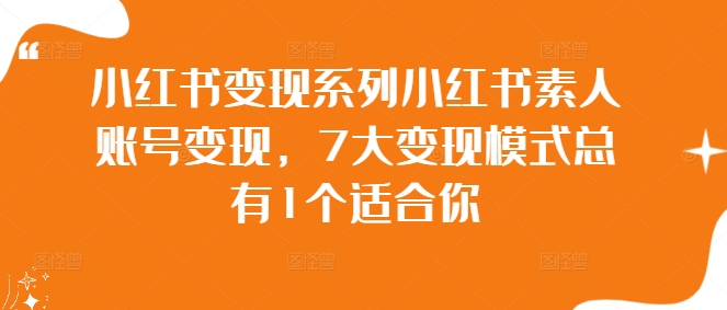 小紅書變現(xiàn)系列小紅書素人賬號變現(xiàn)，7大變現(xiàn)模式總有1個適合你插圖