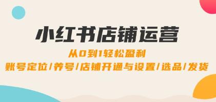 《小紅書店鋪運(yùn)營》0到1盈利，賬號(hào)定位/養(yǎng)號(hào)/店鋪開通與設(shè)置/選品/發(fā)貨插圖