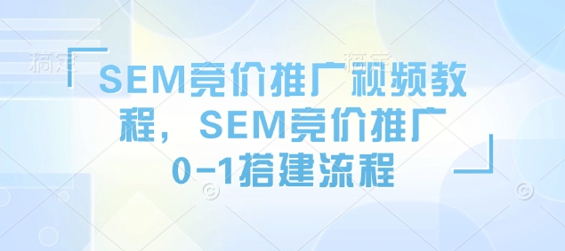 SEM競價(jià)推廣視頻教程，SEM競價(jià)推廣0-1搭建流程插圖