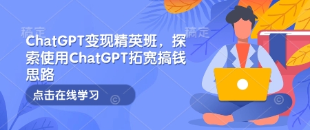 ChatGPT變現(xiàn)精英班，探索使用ChatGPT拓寬搞錢思路