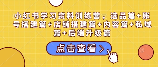 小紅書學(xué)習(xí)資料訓(xùn)練營，選品篇+賬號搭建篇+店鋪搭建篇+內(nèi)容篇+私域篇+后端升級篇插圖