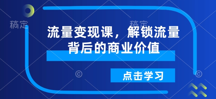 流量變現(xiàn)課，解鎖流量背后的商業(yè)價(jià)值插圖