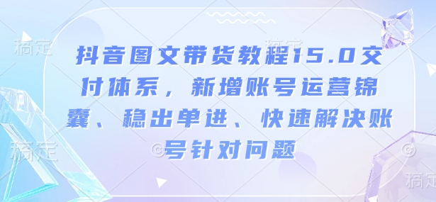 抖音圖文帶貨教程15.0交付體系，新增賬號(hào)運(yùn)營、快速解決賬號(hào)針對(duì)問題插圖